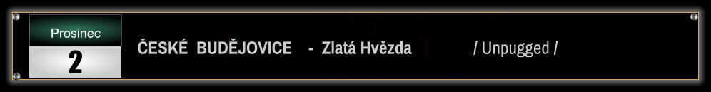 ČESKÉ  BUDĚJOVICE    -  Zlatá Hvězda               / Unpugged / Prosinec 2